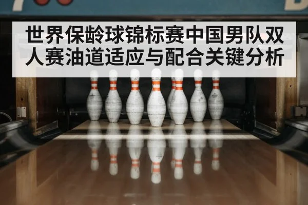世界保龄球锦标赛中国男队双人赛油道适应与配合关键分析